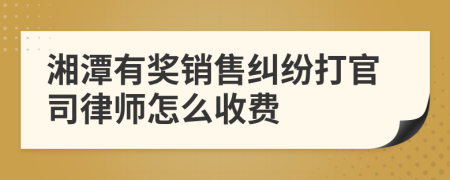 湘潭有奖销售纠纷打官司律师怎么收费