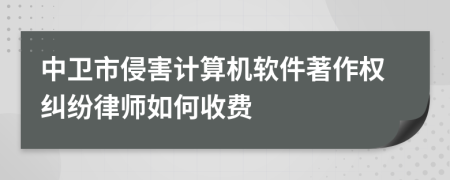 中卫市侵害计算机软件著作权纠纷律师如何收费