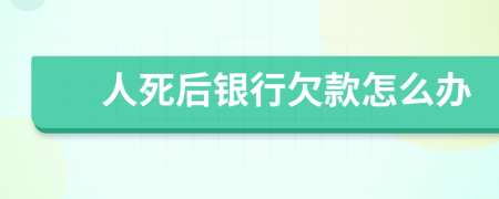 人死后银行欠款怎么办