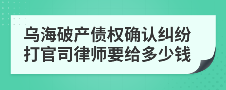 乌海破产债权确认纠纷打官司律师要给多少钱