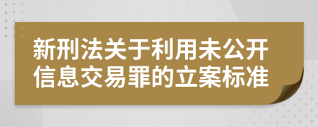 新刑法关于利用未公开信息交易罪的立案标准