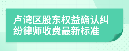 卢湾区股东权益确认纠纷律师收费最新标准