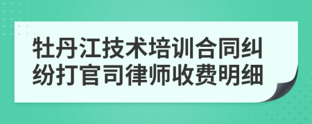 牡丹江技术培训合同纠纷打官司律师收费明细