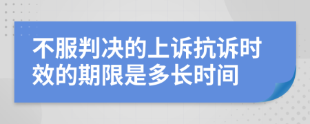 不服判决的上诉抗诉时效的期限是多长时间
