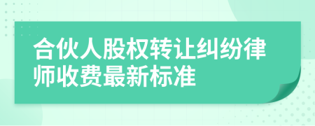 合伙人股权转让纠纷律师收费最新标准