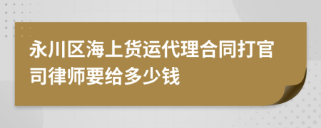 永川区海上货运代理合同打官司律师要给多少钱