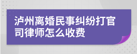 泸州离婚民事纠纷打官司律师怎么收费