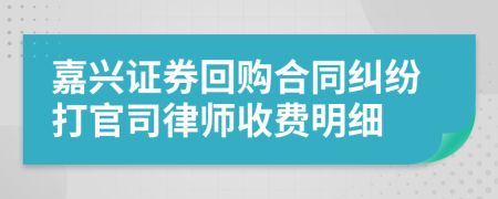 嘉兴证券回购合同纠纷打官司律师收费明细