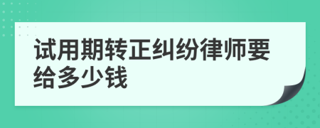 试用期转正纠纷律师要给多少钱