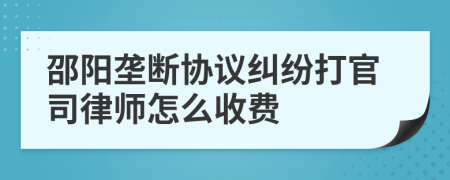 邵阳垄断协议纠纷打官司律师怎么收费