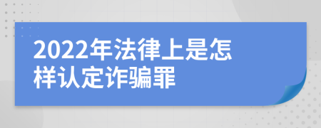 2022年法律上是怎样认定诈骗罪