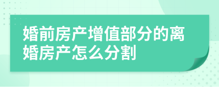婚前房产增值部分的离婚房产怎么分割