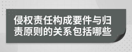 侵权责任构成要件与归责原则的关系包括哪些