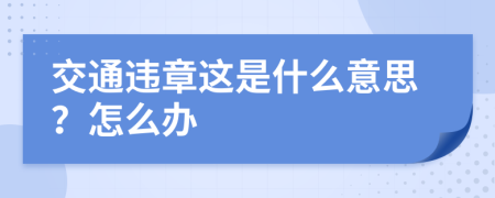 交通违章这是什么意思？怎么办