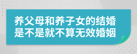 养父母和养子女的结婚是不是就不算无效婚姻