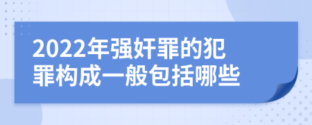 2022年强奸罪的犯罪构成一般包括哪些