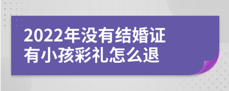 2022年没有结婚证有小孩彩礼怎么退