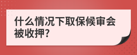 什么情况下取保候审会被收押?