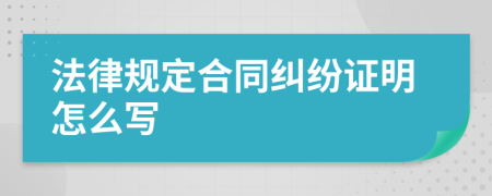 法律规定合同纠纷证明怎么写