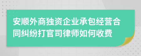 安顺外商独资企业承包经营合同纠纷打官司律师如何收费