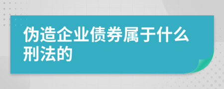 伪造企业债券属于什么刑法的