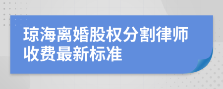 琼海离婚股权分割律师收费最新标准