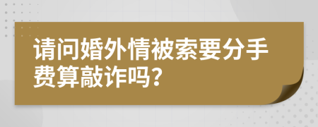 请问婚外情被索要分手费算敲诈吗？