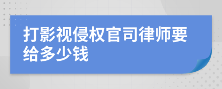 打影视侵权官司律师要给多少钱