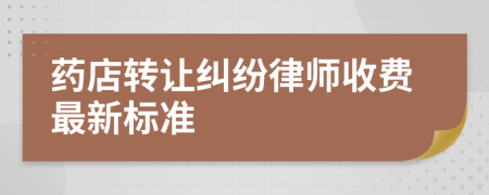 药店转让纠纷律师收费最新标准