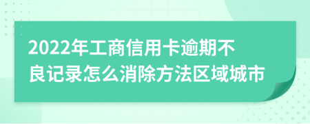 2022年工商信用卡逾期不良记录怎么消除方法区域城市