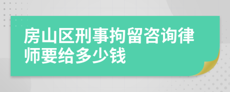 房山区刑事拘留咨询律师要给多少钱