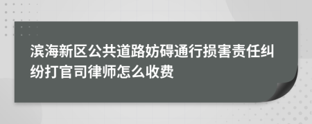 滨海新区公共道路妨碍通行损害责任纠纷打官司律师怎么收费