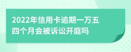 2022年信用卡逾期一万五四个月会被诉讼开庭吗