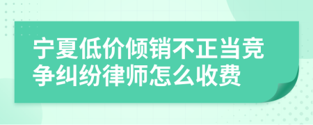 宁夏低价倾销不正当竞争纠纷律师怎么收费