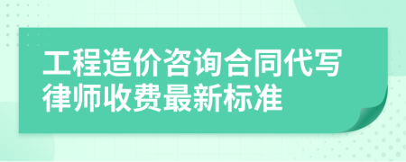 工程造价咨询合同代写律师收费最新标准