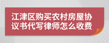 江津区购买农村房屋协议书代写律师怎么收费