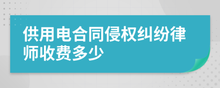 供用电合同侵权纠纷律师收费多少