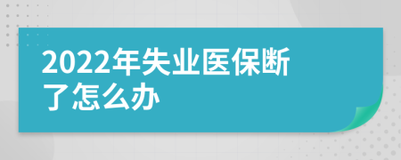 2022年失业医保断了怎么办