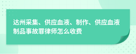 达州采集、供应血液、制作、供应血液制品事故罪律师怎么收费