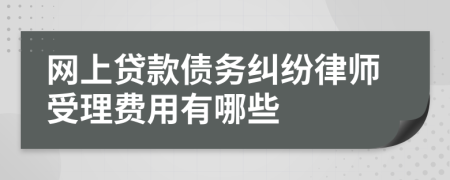 网上贷款债务纠纷律师受理费用有哪些