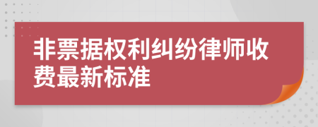 非票据权利纠纷律师收费最新标准