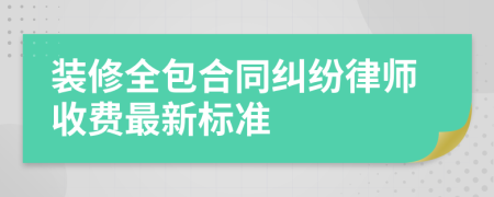 装修全包合同纠纷律师收费最新标准