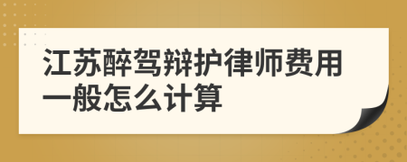 江苏醉驾辩护律师费用一般怎么计算