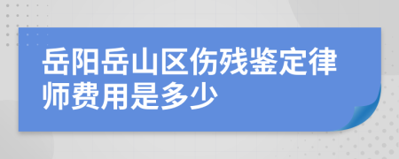 岳阳岳山区伤残鉴定律师费用是多少