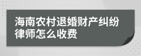 海南农村退婚财产纠纷律师怎么收费