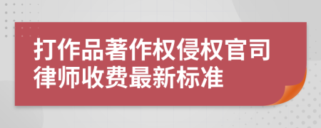打作品著作权侵权官司律师收费最新标准