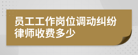 员工工作岗位调动纠纷律师收费多少