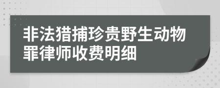 非法猎捕珍贵野生动物罪律师收费明细