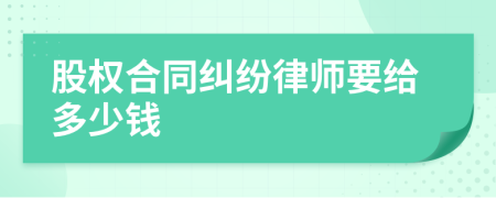 股权合同纠纷律师要给多少钱