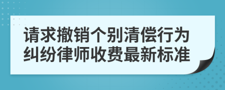 请求撤销个别清偿行为纠纷律师收费最新标准